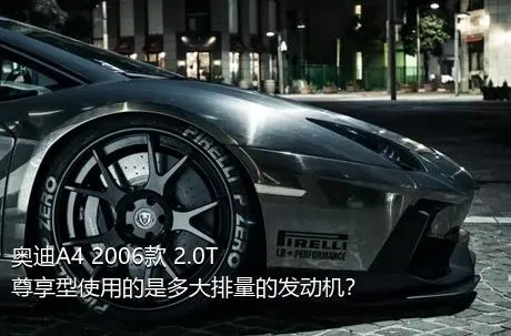 奥迪A4 2006款 2.0T 尊享型使用的是多大排量的发动机？