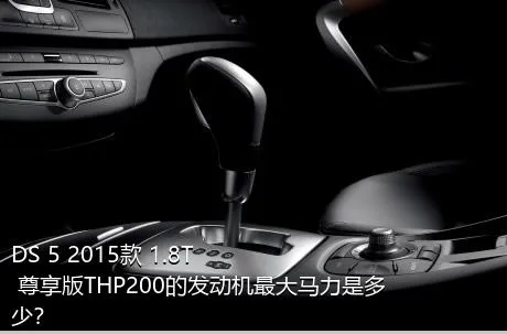 DS 5 2015款 1.8T 尊享版THP200的发动机最大马力是多少？