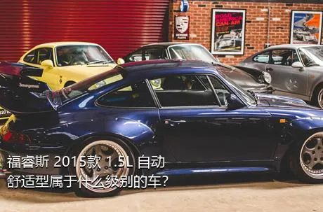 福睿斯 2015款 1.5L 自动舒适型属于什么级别的车？