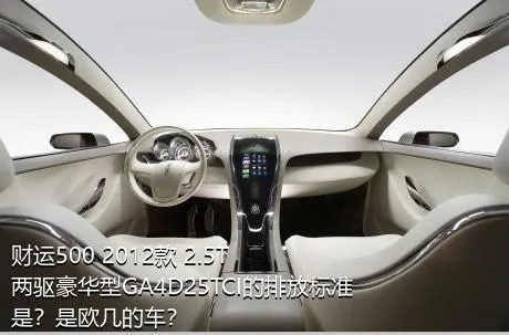 财运500 2012款 2.5T两驱豪华型GA4D25TCI的排放标准是？是欧几的车？