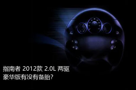 指南者 2012款 2.0L 两驱豪华版有没有备胎？