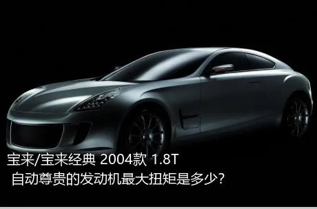 宝来/宝来经典 2004款 1.8T 自动尊贵的发动机最大扭矩是多少？