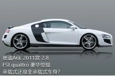 奥迪A6L 2011款 2.8 FSI quattro 豪华型是承载式还是非承载式车身？