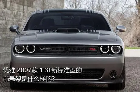 优雅 2007款 1.3L新标准型的前悬架是什么样的？