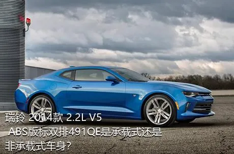 瑞铃 2014款 2.2L V5 ABS版标双排491QE是承载式还是非承载式车身？