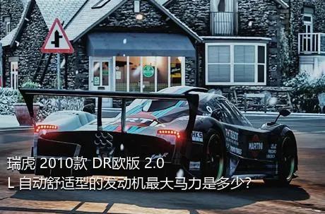 瑞虎 2010款 DR欧版 2.0L 自动舒适型的发动机最大马力是多少？