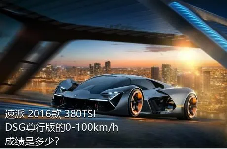 速派 2016款 380TSI DSG尊行版的0-100km/h成绩是多少？