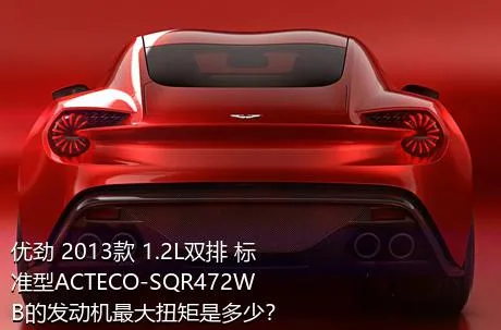 优劲 2013款 1.2L双排 标准型ACTECO-SQR472WB的发动机最大扭矩是多少？