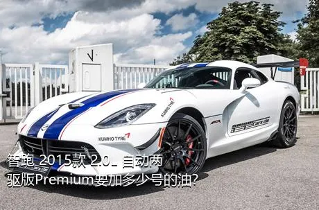 智跑 2015款 2.0L 自动两驱版Premium要加多少号的油？