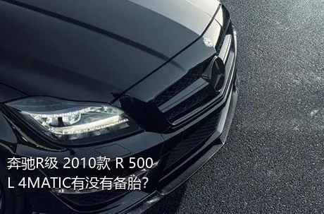 奔驰R级 2010款 R 500 L 4MATIC有没有备胎？