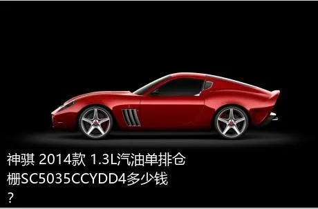 神骐 2014款 1.3L汽油单排仓栅SC5035CCYDD4多少钱？