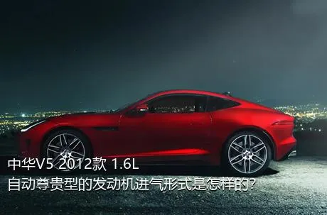 中华V5 2012款 1.6L 自动尊贵型的发动机进气形式是怎样的？