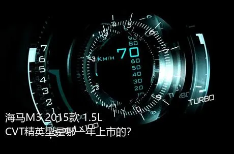 海马M3 2015款 1.5L CVT精英型是哪一年上市的？