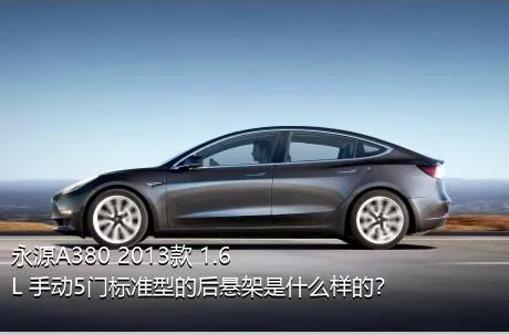 永源A380 2013款 1.6L 手动5门标准型的后悬架是什么样的？