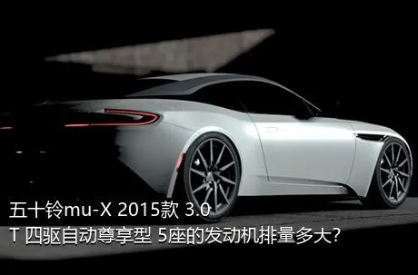 五十铃mu-X 2015款 3.0T 四驱自动尊享型 5座的发动机排量多大？