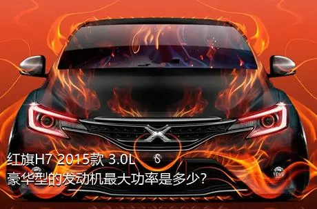 红旗H7 2015款 3.0L 豪华型的发动机最大功率是多少？