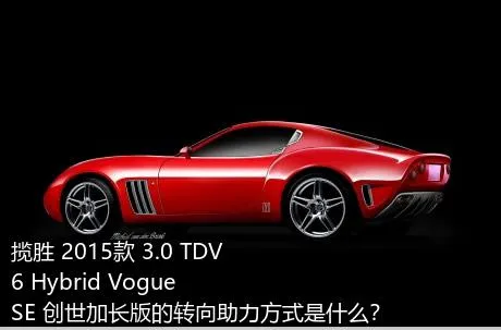 揽胜 2015款 3.0 TDV6 Hybrid Vogue SE 创世加长版的转向助力方式是什么？