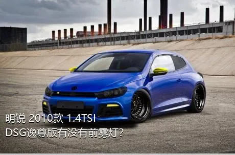 明锐 2010款 1.4TSI DSG逸尊版有没有前雾灯？
