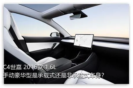 C4世嘉 2016款 1.6L 手动豪华型是承载式还是非承载式车身？