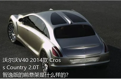 沃尔沃V40 2014款 Cross Country 2.0T 智逸版的前悬架是什么样的？