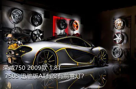 荣威750 2009款 1.8T 750S 迅雅版AT有没有前雾灯？