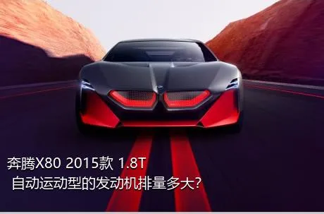 奔腾X80 2015款 1.8T 自动运动型的发动机排量多大？