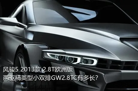 风骏5 2013款 2.8T欧洲版 两驱精英型小双排GW2.8TC有多长？