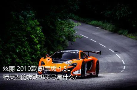 炫丽 2010款 冠军版 1.5L 精英型的发动机型号是什么？