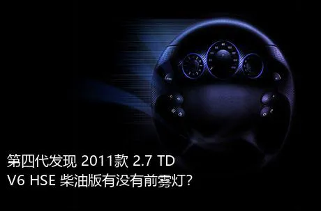 第四代发现 2011款 2.7 TDV6 HSE 柴油版有没有前雾灯？