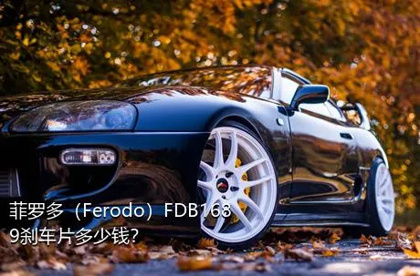 菲罗多（Ferodo）FDB1689刹车片多少钱？