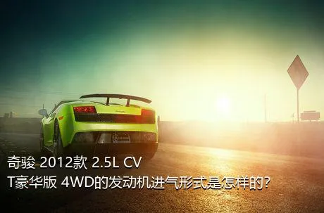 奇骏 2012款 2.5L CVT豪华版 4WD的发动机进气形式是怎样的？