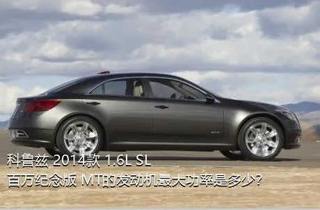 科鲁兹 2014款 1.6L SL百万纪念版 MT的发动机最大功率是多少？