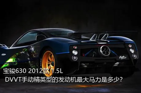 宝骏630 2012款 1.5L DVVT手动精英型的发动机最大马力是多少？