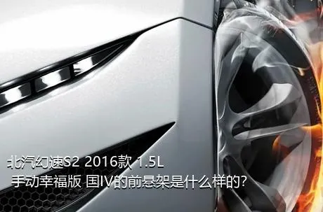 北汽幻速S2 2016款 1.5L 手动幸福版 国IV的前悬架是什么样的？