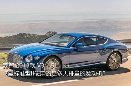 菱智 2013款 V3 1.5L 7座标准型II使用的是多大排量的发动机？