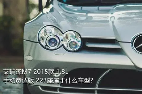 艾瑞泽M7 2015款 1.8L 手动宽适版 223座属于什么车型？