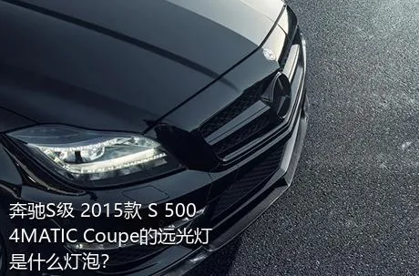 奔驰S级 2015款 S 500 4MATIC Coupe的远光灯是什么灯泡？