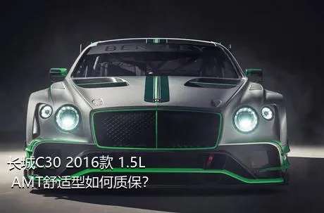 长城C30 2016款 1.5L AMT舒适型如何质保？