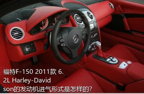 福特F-150 2011款 6.2L Harley-Davidson的发动机进气形式是怎样的？