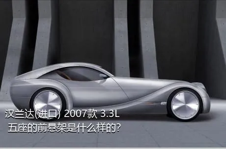 汉兰达(进口) 2007款 3.3L 五座的前悬架是什么样的？