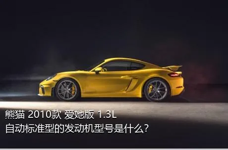 熊猫 2010款 爱她版 1.3L 自动标准型的发动机型号是什么？