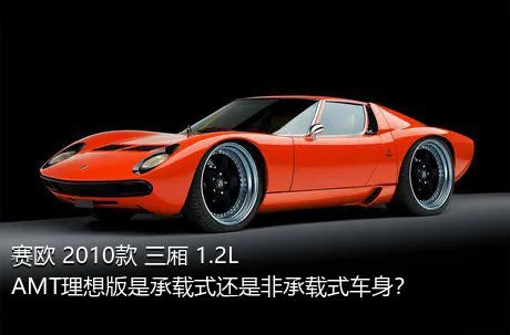 赛欧 2010款 三厢 1.2L AMT理想版是承载式还是非承载式车身？