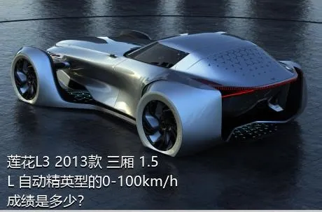 莲花L3 2013款 三厢 1.5L 自动精英型的0-100km/h成绩是多少？