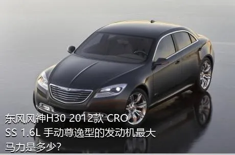 东风风神H30 2012款 CROSS 1.6L 手动尊逸型的发动机最大马力是多少？