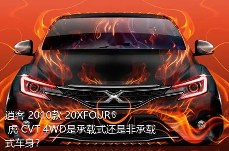 逍客 2010款 20XFOUR 虎 CVT 4WD是承载式还是非承载式车身？