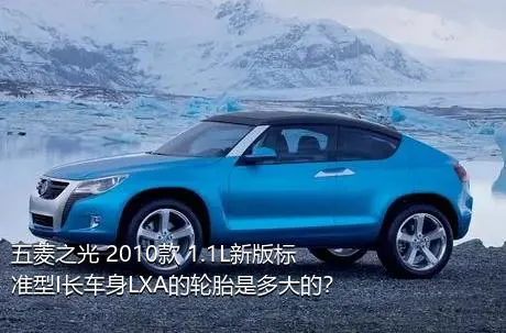 五菱之光 2010款 1.1L新版标准型I长车身LXA的轮胎是多大的？