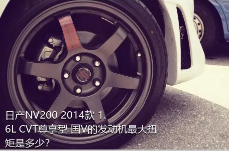 日产NV200 2014款 1.6L CVT尊享型 国V的发动机最大扭矩是多少？