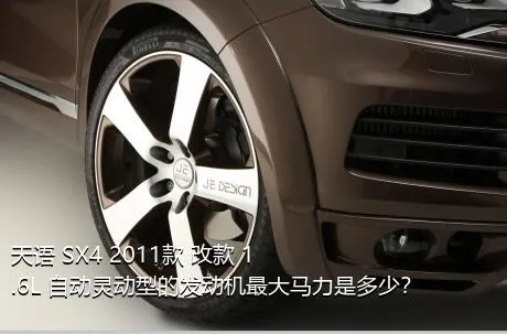 天语 SX4 2011款 改款 1.6L 自动灵动型的发动机最大马力是多少？