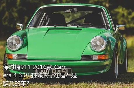 保时捷911 2016款 Carrera 4 3.0T的排放标准是？是欧几的车？