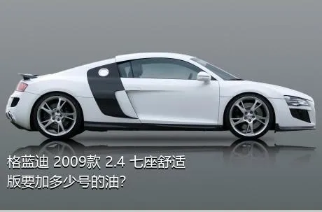 格蓝迪 2009款 2.4 七座舒适版要加多少号的油？